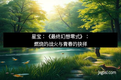 星宝：《最终幻想零式》：燃烧的战火与青春的抉择